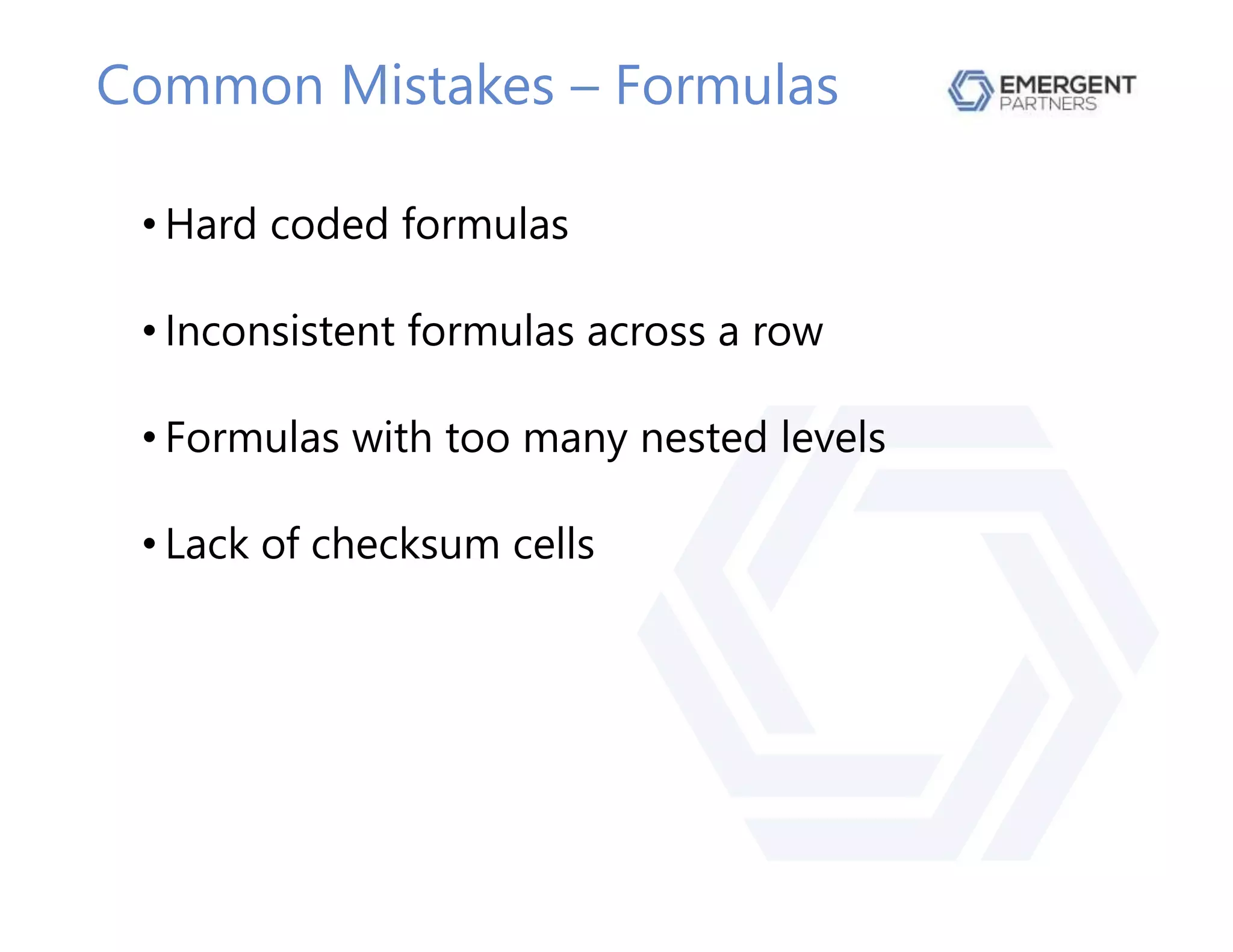 Common Mistakes – Formulas
• Hard coded formulas
• Inconsistent formulas across a row
• Formulas with too many nested levels
• Lack of checksum cells
 