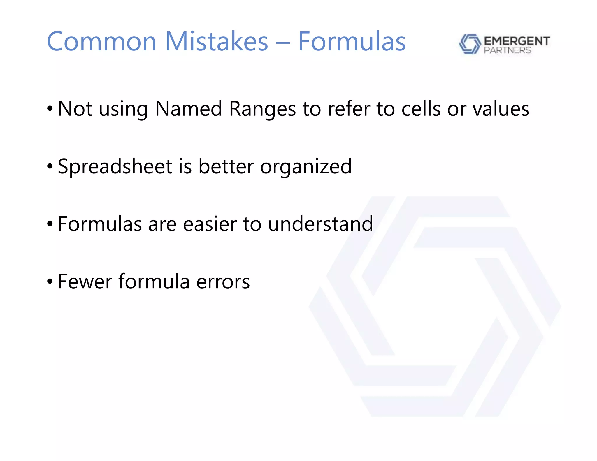 Common Mistakes – Formulas
• Not using Named Ranges to refer to cells or values
• Spreadsheet is better organized
• Formulas are easier to understand
• Fewer formula errors
 