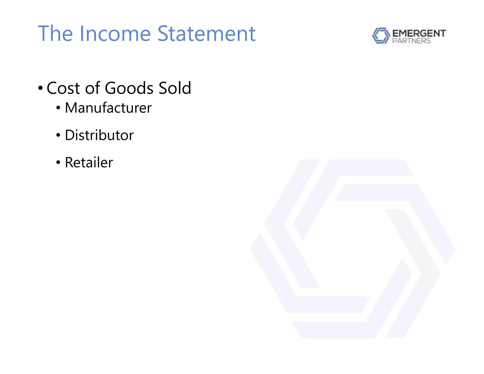The Income Statement
• Cost of Goods Sold
• Manufacturer
• Distributor
• Retailer
 