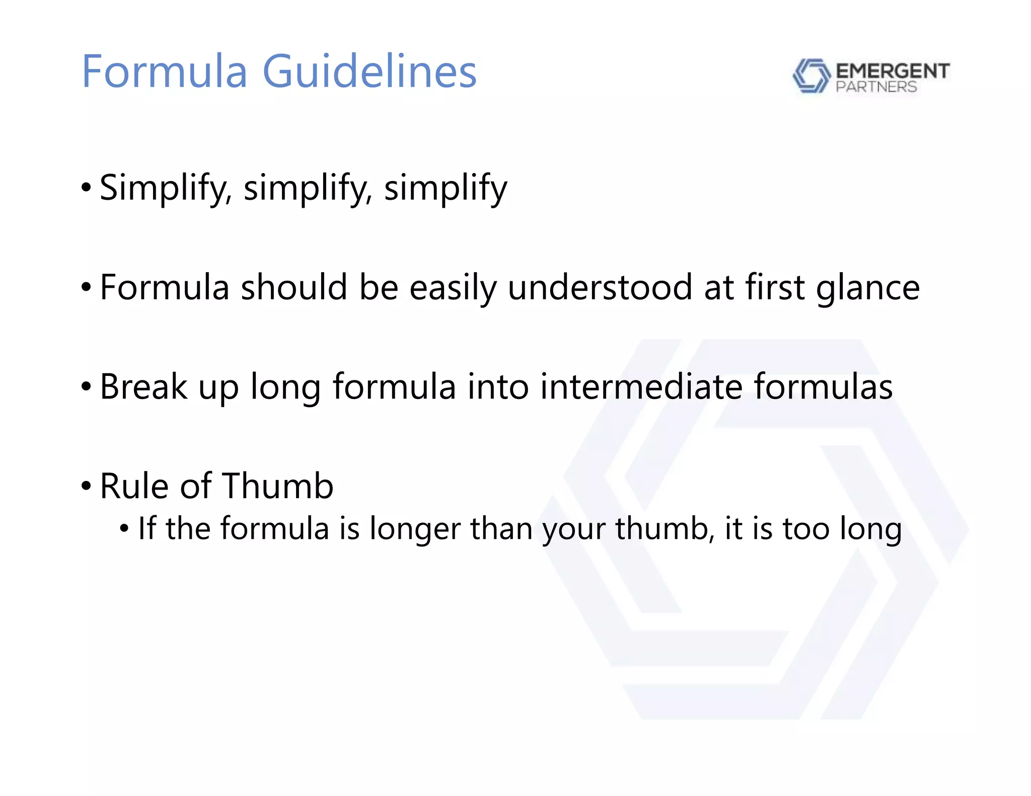 Formula Guidelines
• Simplify, simplify, simplify
• Formula should be easily understood at first glance
• Break up long formula into intermediate formulas
• Rule of Thumb
• If the formula is longer than your thumb, it is too long
 