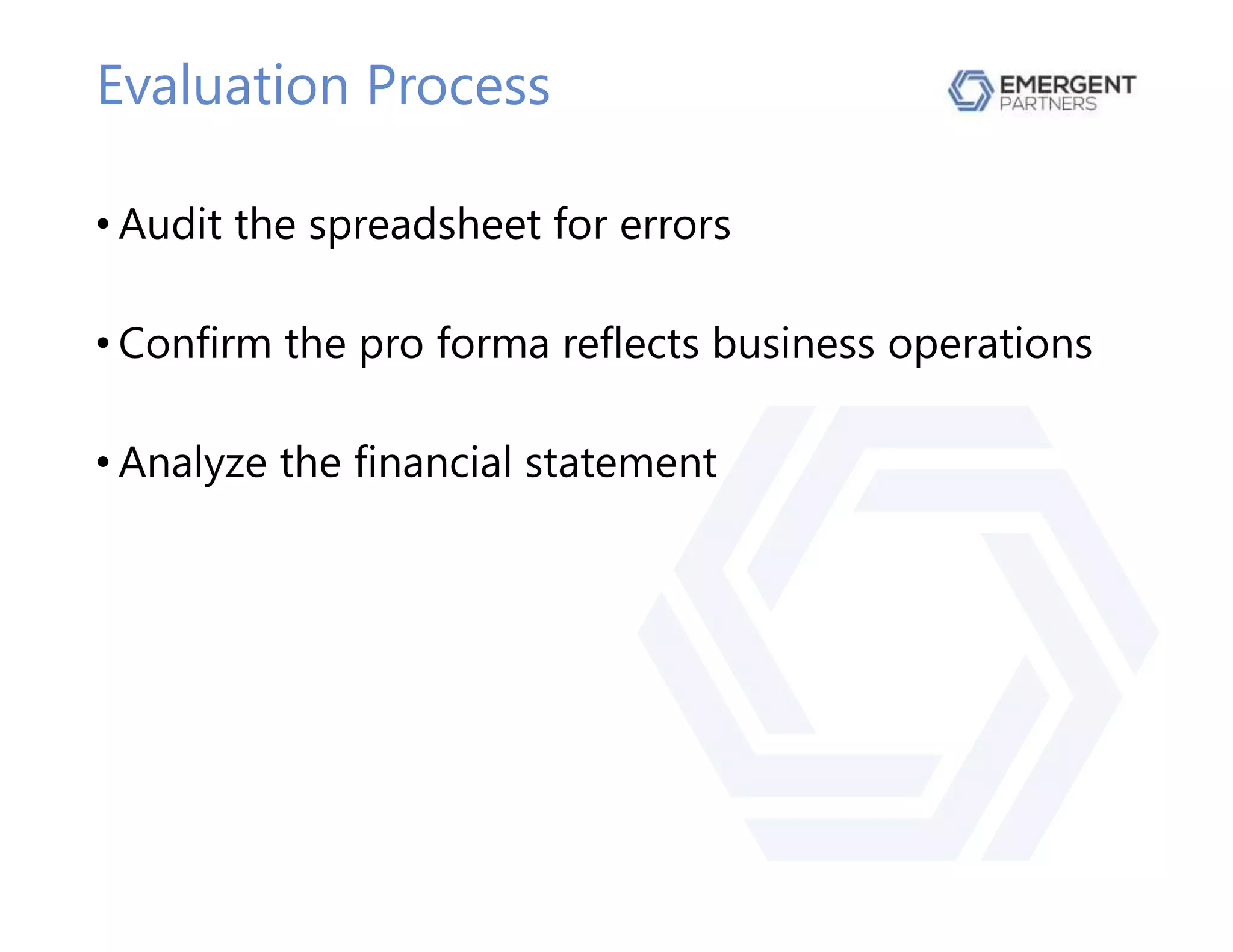 Evaluation Process
• Audit the spreadsheet for errors
• Confirm the pro forma reflects business operations
• Analyze the financial statement
 