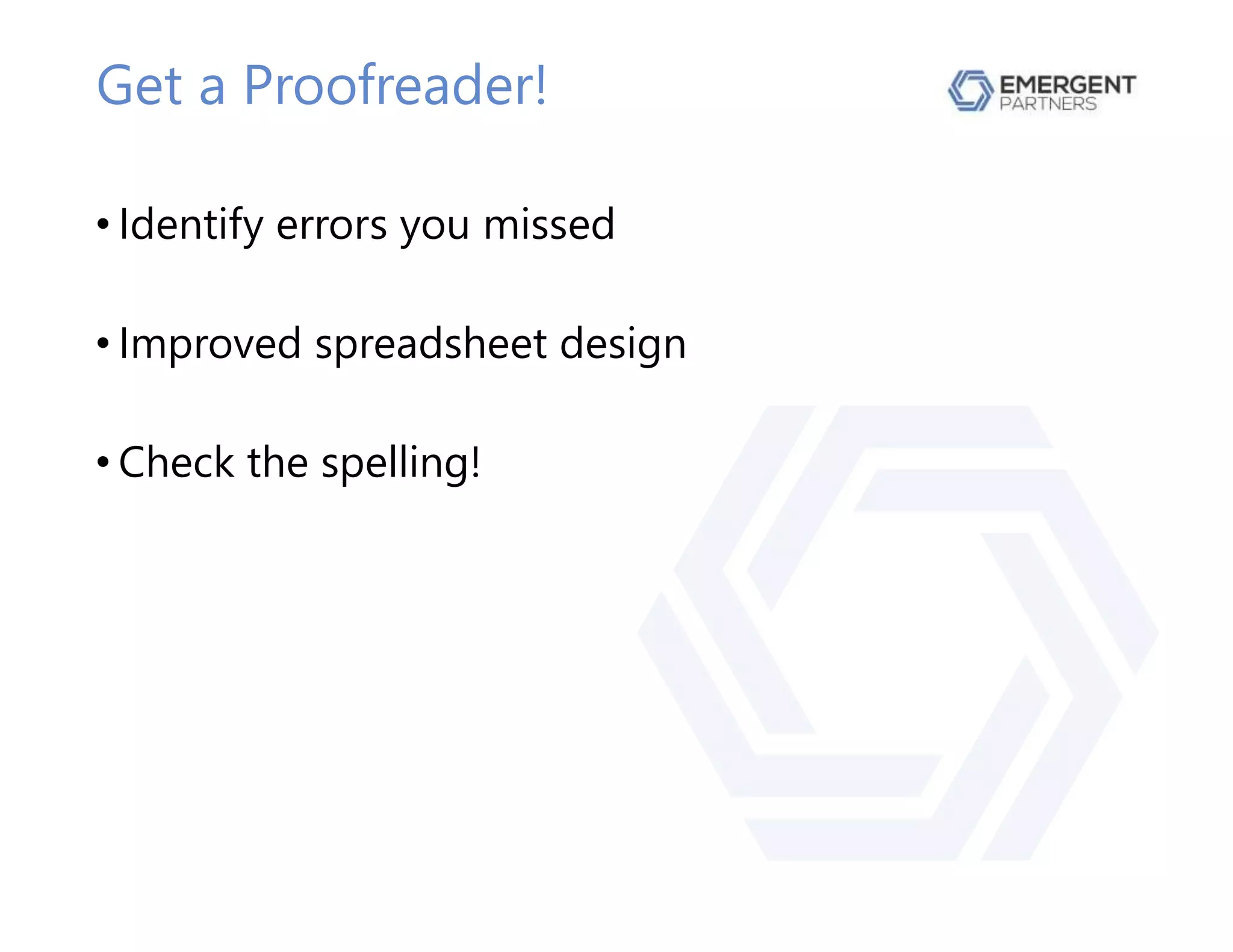 Get a Proofreader!
• Identify errors you missed
• Improved spreadsheet design
• Check the spelling!
 