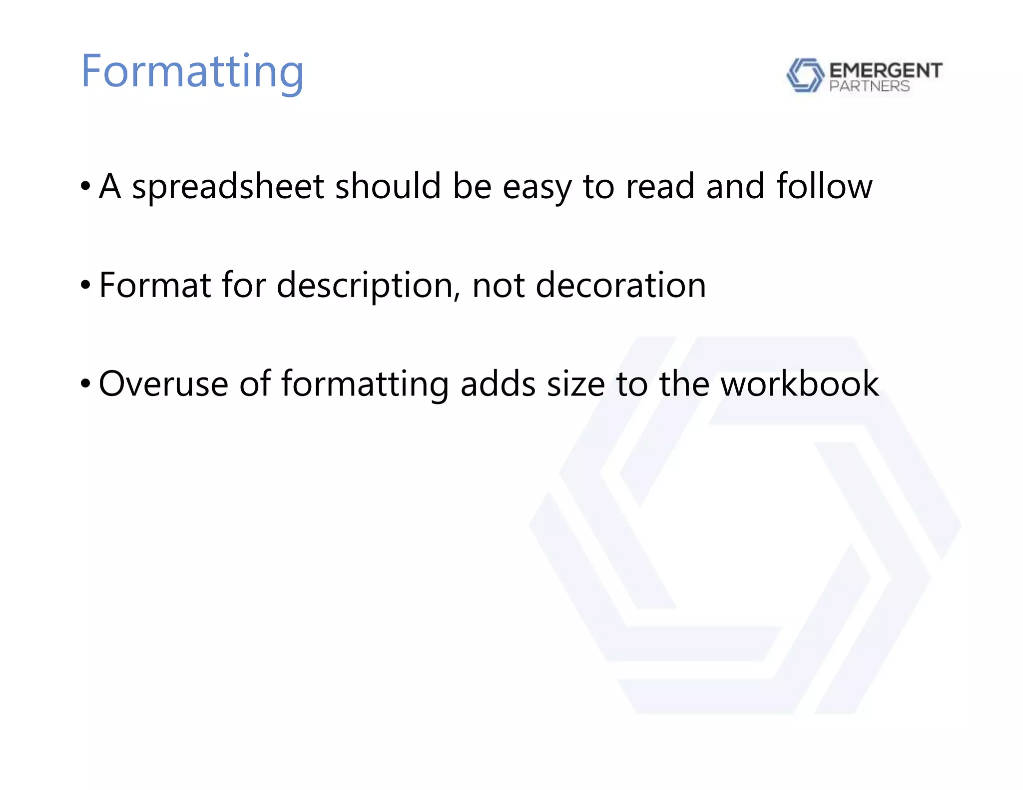 Formatting
• A spreadsheet should be easy to read and follow
• Format for description, not decoration
• Overuse of formatting adds size to the workbook
 