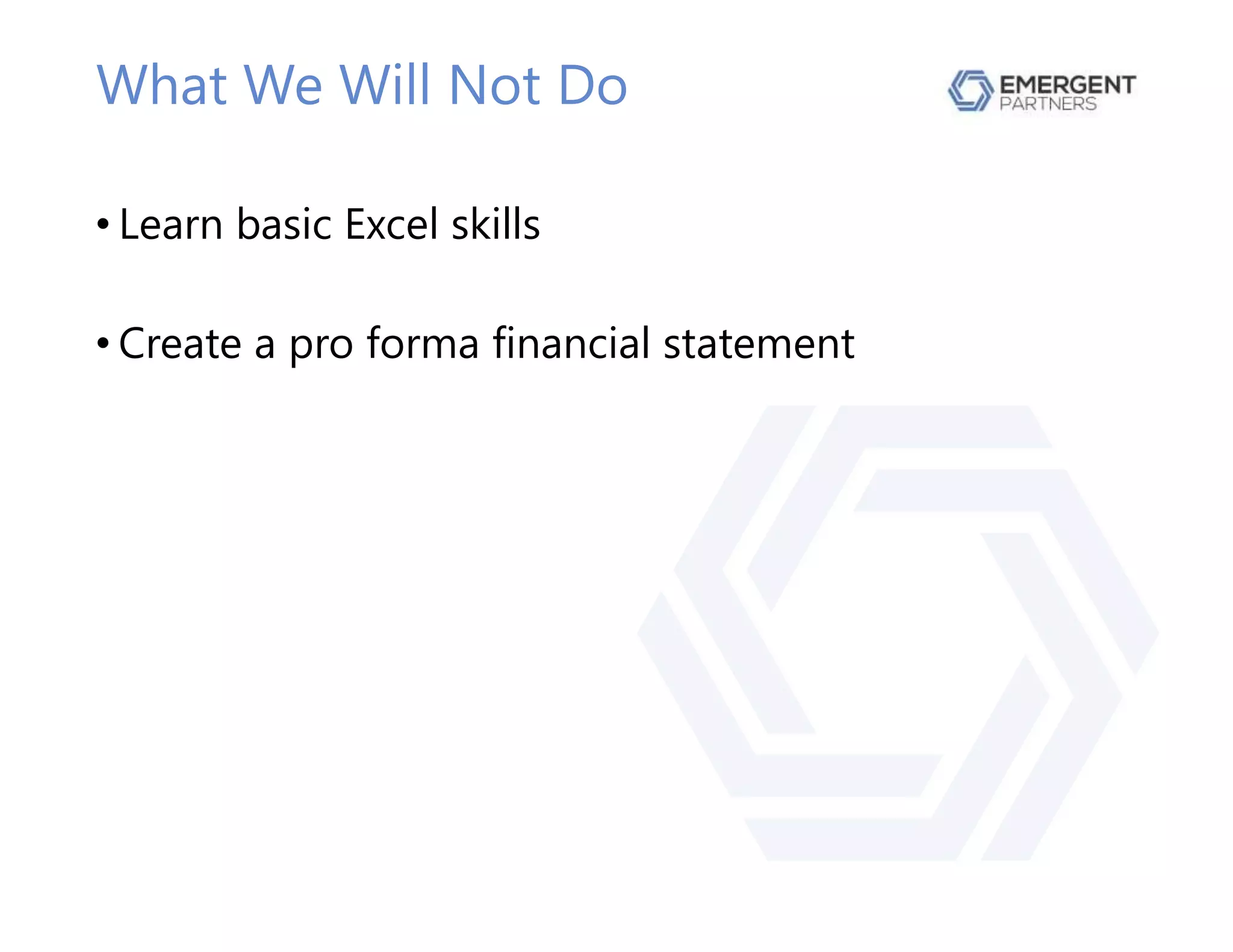 What We Will Not Do
• Learn basic Excel skills
• Create a pro forma financial statement
 
