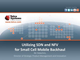 Utilizing SDN and NFV
for Small Cell Mobile Backhaul
Nir Halachmi,
Director of Strategic Product Management and Innovation
 