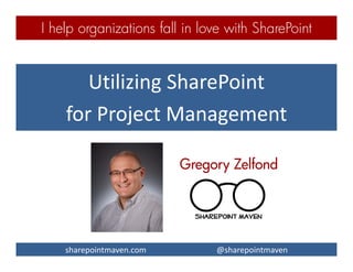 sharepointmaven.com @gregoryzelfond
UTILIZING SHAREPOINT
FOR PROJECT MANAGEMENT
GREGORY ZELFOND
 