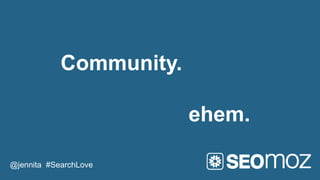Community.

                         ehem.

@jennita #SearchLove
 