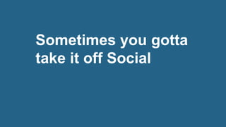 Sometimes you gotta
take it off Social
 