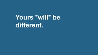 Yours *will* be
different.
 