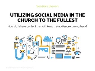UTILIZING SOCIAL MEDIA IN THE
CHURCH TO THE FULLEST
Session Eleven
Church Online Communications Comprehensive
How do I share content that will keep my audience coming back?
 
