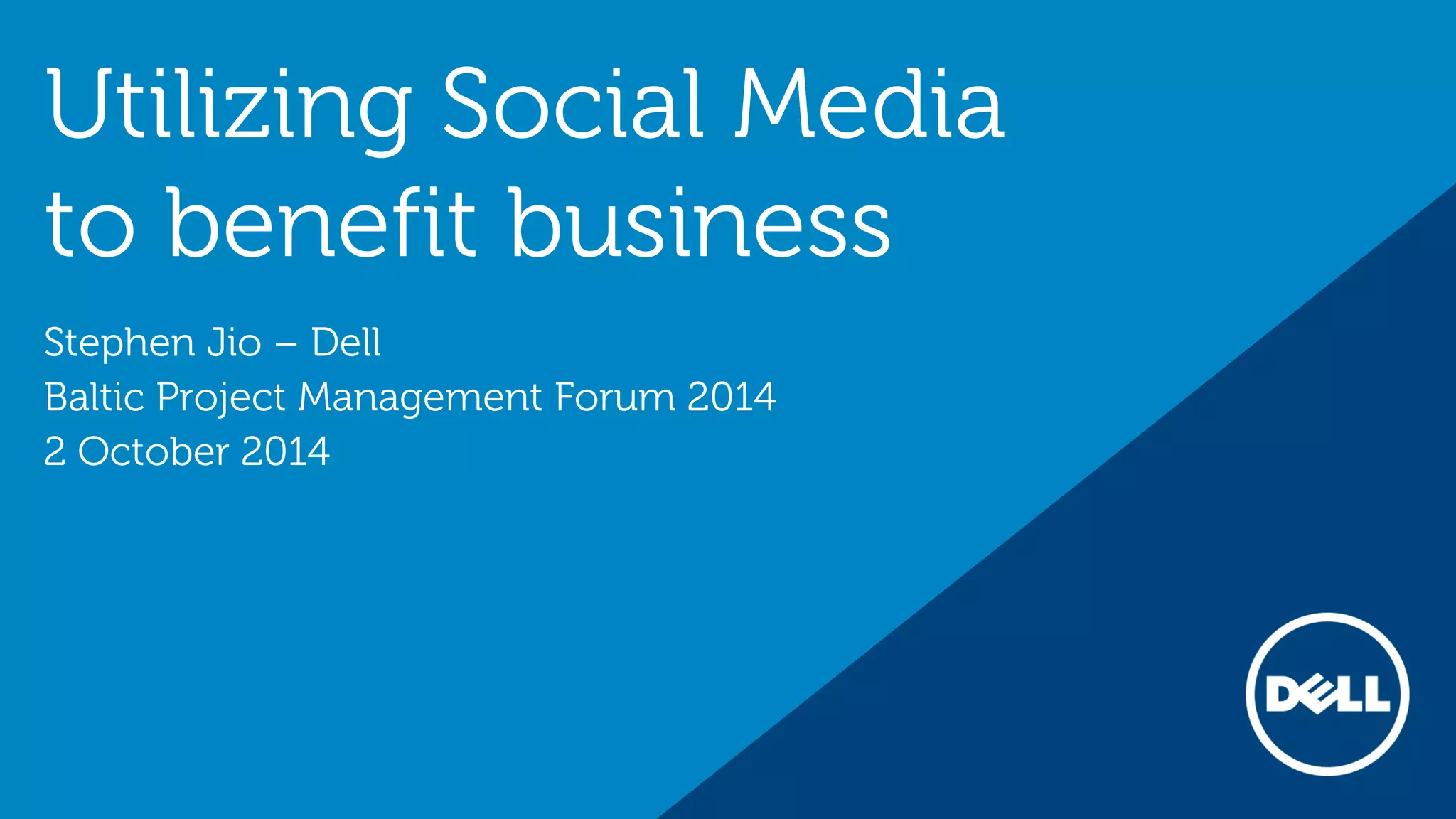 Utilizing Social Media
to benefit business
Stephen Jio – Dell
Baltic Project Management Forum 2014
2 October 2014
 