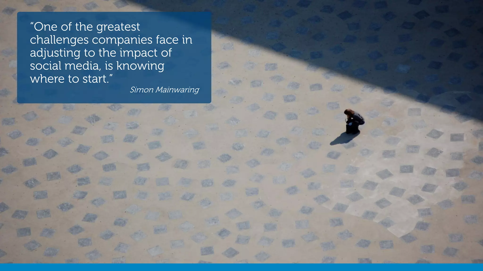 Dell – 02 October 2014 -@stephenjatdell15
“One of the greatest
challenges companies face in
adjusting to the impact of
social media, is knowing
where to start.”
Simon Mainwaring
 