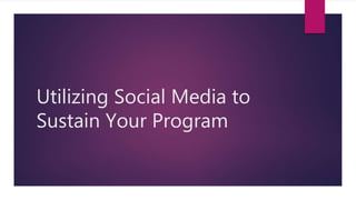 Utilizing Social Media to
Sustain Your Program
 