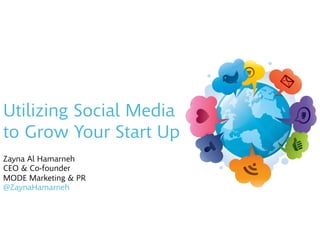 Utilizing Social Media 
to Grow Your Start Up
Zayna Al Hamarneh 
CEO & Co-founder 
MODE Marketing & PR 
@ZaynaHamarneh

 