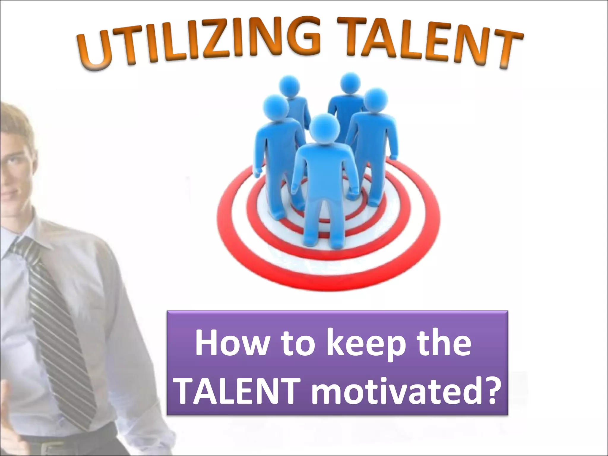 How to keep the
TALENT motivated?
 