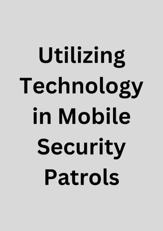 Utilizing
Technology
in Mobile
Security
Patrols
 