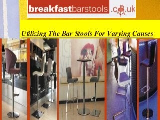 Utilizing The Bar Stools For Varying Causes 
 