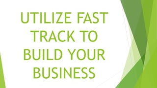 UTILIZE FAST
TRACK TO
BUILD YOUR
BUSINESS
 