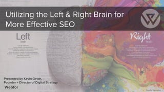 Utilizing the Left & Right Brain for
More Effective SEO
Presented by Kevin Getch,
Founder + Director of Digital Strategy
Webfor
Source: Mercedes
 
