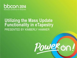 Utilizing the Mass Update 
Functionality in eTapestry 
PRESENTED BY KIMBERLY HAMMER 
 