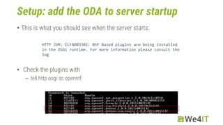 Setup: add the ODA to server startup
• This is what you should see when the server starts:
HTTP JVM: CLFAD0330I: NSF Based...
