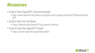Resources
• Grab it from OpenNTF (recommended)
• http://www.openntf.org/main.nsf/project.xsp?r=project/OpenNTF%20Domino%20...