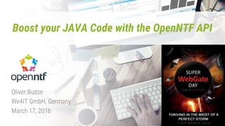 Boost your JAVA Code with the OpenNTF API
Oliver Busse
We4IT GmbH, Germany
March 17, 2016
 