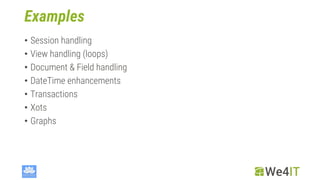 Examples
• Session handling
• View handling (loops)
• Document & Field handling
• DateTime enhancements
• Transactions
• Xots
• Graphs
 