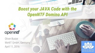 Boost your JAVA Code with the
OpenNTF Domino API
Oliver Busse
We4IT GmbH, Germany
April 11, 2016
 