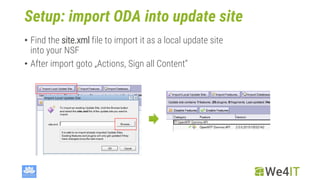Setup: import ODA into update site
• Find the site.xml file to import it as a local update site
into your NSF
• After impo...