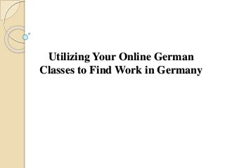 Utilizing Your Online German
Classes to Find Work in Germany
 