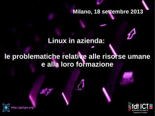 Linux in azienda:
le problematiche relative alle risorse umane
e alla loro formazione
Milano, 18 settembre 2013
 