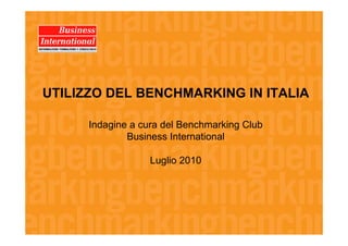 UTILIZZO DEL BENCHMARKING IN ITALIA

      Indagine a cura del Benchmarking Club
              Business International

                   Luglio 2010
 