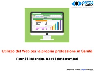 Utilizzo del Web per la propria professione in Sanità
Perché è importante capire i comportamenti
Antonello Guarco - OryzaStrategy©
 