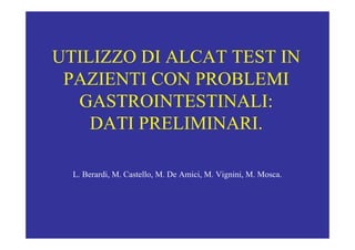 UTILIZZO DI ALCAT TEST IN
 PAZIENTI CON PROBLEMI
  GASTROINTESTINALI:
    DATI PRELIMINARI.

  L. Berardi, M. Castello, M. De Amici, M. Vignini, M. Mosca.
 