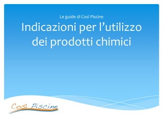 Le guide di Così Piscine

Indicazioni per l’utilizzo
dei prodotti chimici

 