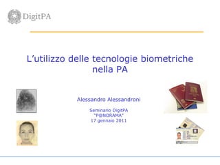 L’utilizzo delle tecnologie biometriche
                 nella PA


           Alessandro Alessandroni

               Seminario DigitPA
                 “P@NORAMA”
               17 gennaio 2011
 
