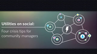 Utilities on social: Four crisis
tips for community managers
 