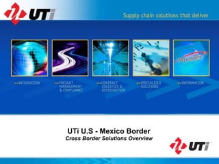 UTi U.S - Mexico Border
Cross Border Solutions Overview
 