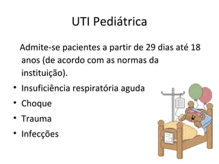 UTI Pediátrica
Admite-se pacientes a partir de 29 dias até 18
anos (de acordo com as normas da
instituição).
• Insuficiência respiratória aguda
• Choque
• Trauma
• Infecções
 