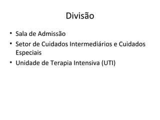 Divisão
• Sala de Admissão
• Setor de Cuidados Intermediários e Cuidados
Especiais
• Unidade de Terapia Intensiva (UTI)
 