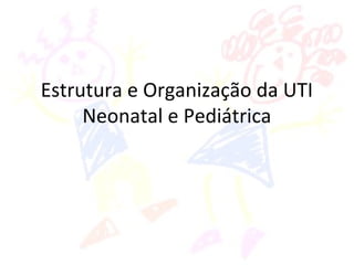 Estrutura e Organização da UTI
Neonatal e Pediátrica
 