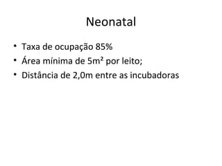 Neonatal
• Taxa de ocupação 85%
• Área mínima de 5m² por leito;
• Distância de 2,0m entre as incubadoras
 