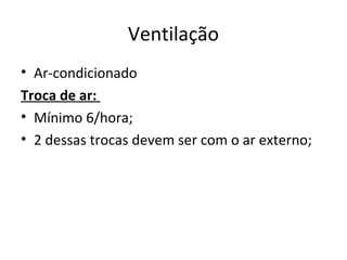 Ventilação
• Ar-condicionado
Troca de ar:
• Mínimo 6/hora;
• 2 dessas trocas devem ser com o ar externo;
 