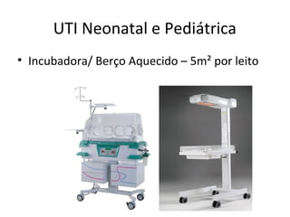UTI Neonatal e Pediátrica
• Incubadora/ Berço Aquecido – 5m² por leito
 