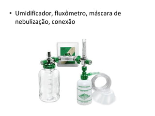 • Umidificador, fluxômetro, máscara de
nebulização, conexão
 
