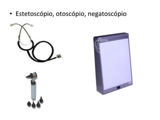 • Estetoscópio, otoscópio, negatoscópio
 