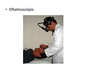 • Oftalmoscópio
 