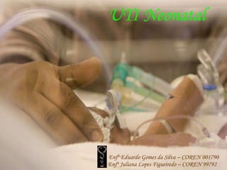 UTI Neonatal Enfº Eduardo Gomes da Silva – COREN 001790 Enfª Juliana Lopes Figueiredo – COREN 99792 