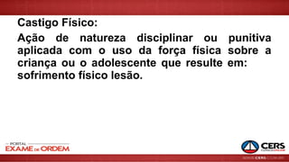 Castigo Físico:
Ação de natureza disciplinar ou punitiva
aplicada com o uso da força física sobre a
criança ou o adolescente que resulte em:
sofrimento físico lesão.
 